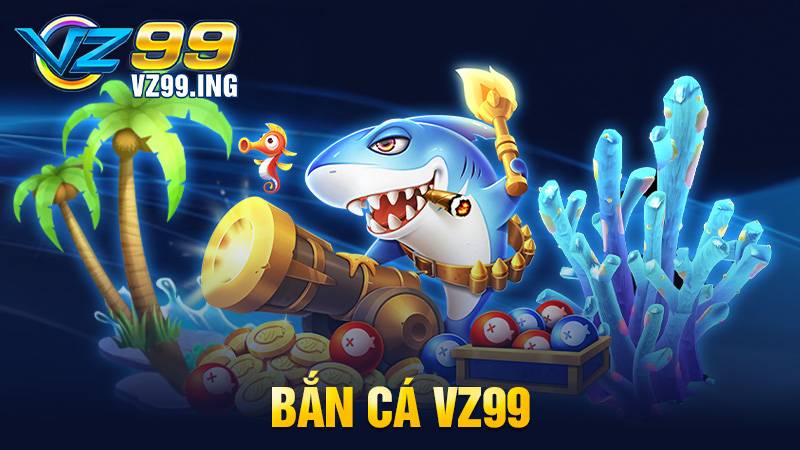 Bắn cá VZ99: Đắm chìm trong đại dương bao la cá khủng 1 Bắn cá VZ99